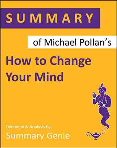 Summary of Michael Pollan s How to Change Your Mind: What the New Science of Psychedelics Teaches Us About Consciousness Dying Addiction Depression and Transcendence