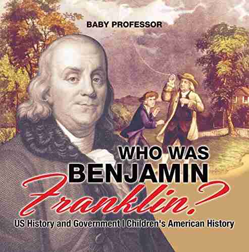 Who Was Benjamin Franklin? US History And Government Children S American History