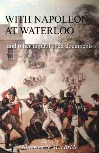 WITH NAPOLEON AT WATERLOO And Other Unpublished Documents On The Peninsula Waterloo Campaigns Also Papers On Waterloo By The Late Edward Bruce Low