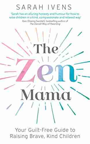 The Zen Mama: Your Guilt Free Guide To Raising Brave Kind Children