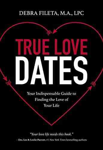 True Love Dates: Your Indispensable Guide to Finding the Love of Your Life